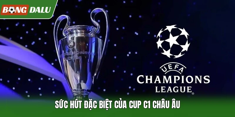 Sức hút đặc biệt của Cup C1 Châu Âu