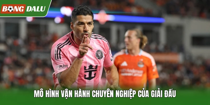 Mô hình vận hành chuyên nghiệp của giải đấu