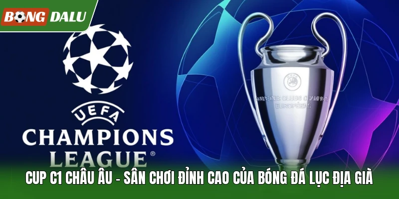 Cup C1 Châu Âu | Sân Chơi Đỉnh Cao Của Bóng Đá Lục Địa Già
