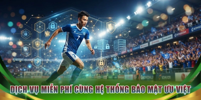 Dịch vụ miễn phí cùng hệ thống bảo mật ưu việt