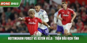 Nottingham Forest Vs Aston Villa – Trận Đấu Kịch Tính