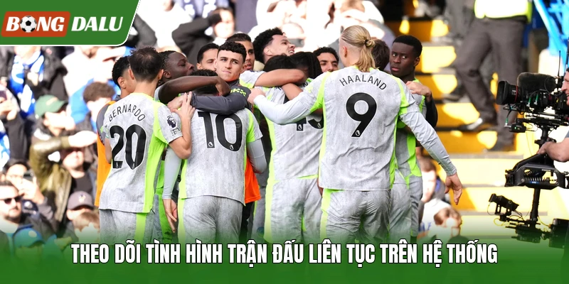 Theo dõi tình hình trận đấu liên tục trên hệ thống