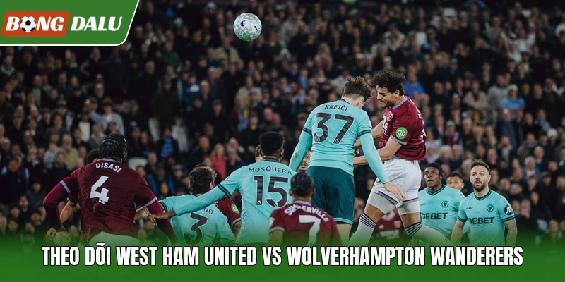 Theo dõi West Ham United vs Wolverhampton Wanderers