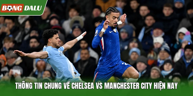Thông tin chung về Chelsea vs Manchester City hiện nay