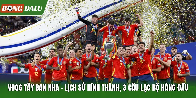 VĐQG Tây Ban Nha | Lịch Sử Hình Thành, 3 Câu Lạc Bộ Hàng Đầu